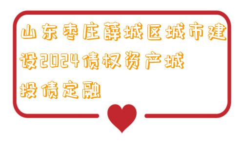 山东枣庄薛城区城市建设2024债权资产城投债定融