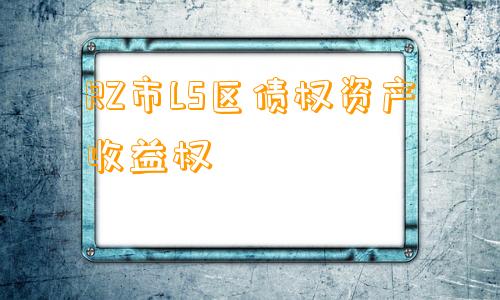 RZ市LS区债权资产收益权