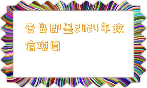 青岛即墨2024年政信项目