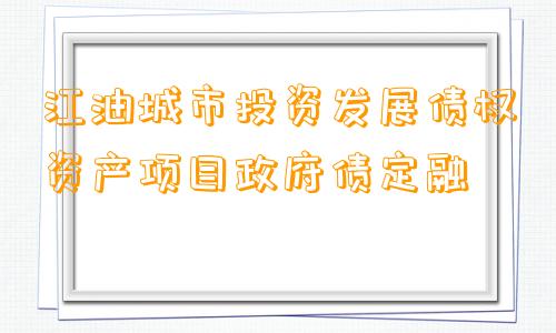 江油城市投资发展债权资产项目政府债定融