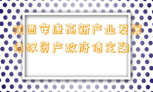 陕西安康高新产业发展债权资产政府债定融