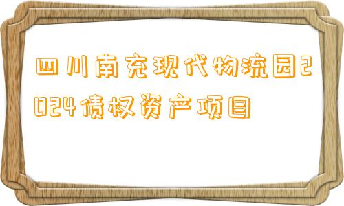 四川南充现代物流园2024债权资产项目