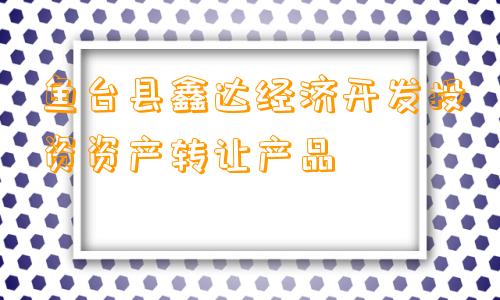 鱼台县鑫达经济开发投资资产转让产品