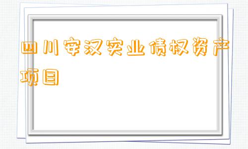 四川安汉实业债权资产项目