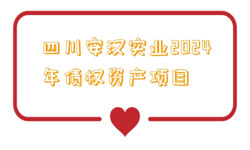 四川安汉实业2024年债权资产项目