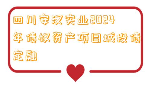 四川安汉实业2024年债权资产项目城投债定融
