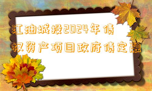 江油城投2024年债权资产项目政府债定融