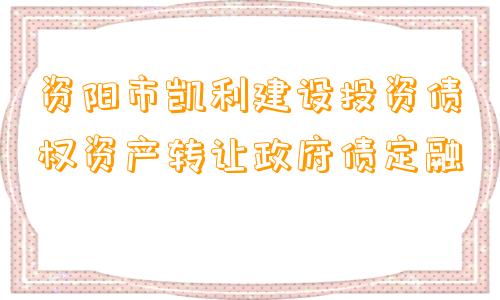 资阳市凯利建设投资债权资产转让政府债定融