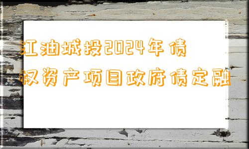 江油城投2024年债权资产项目政府债定融