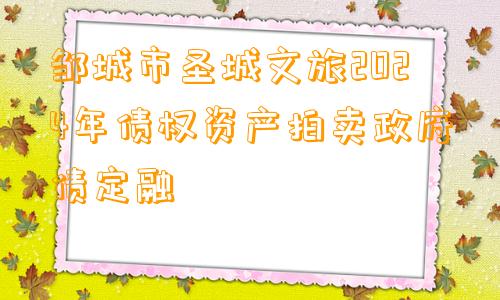 邹城市圣城文旅2024年债权资产拍卖政府债定融