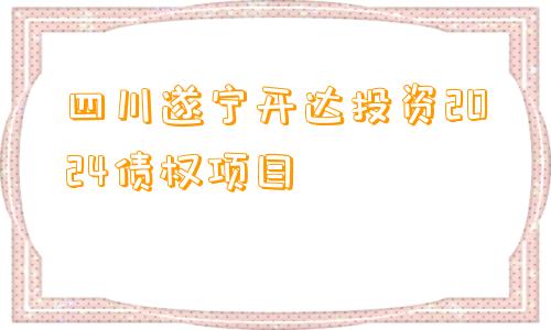 四川遂宁开达投资2024债权项目