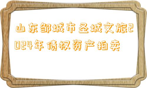 山东邹城市圣城文旅2024年债权资产拍卖