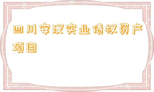 四川安汉实业债权资产项目