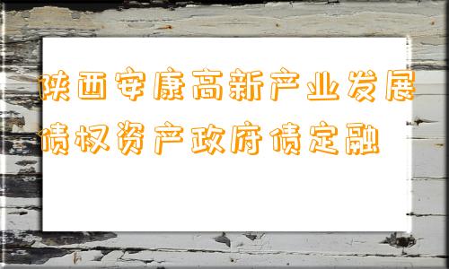 陕西安康高新产业发展债权资产政府债定融