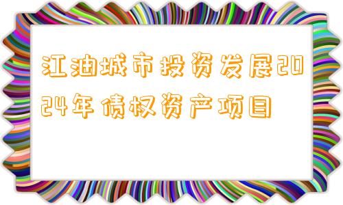 江油城市投资发展2024年债权资产项目