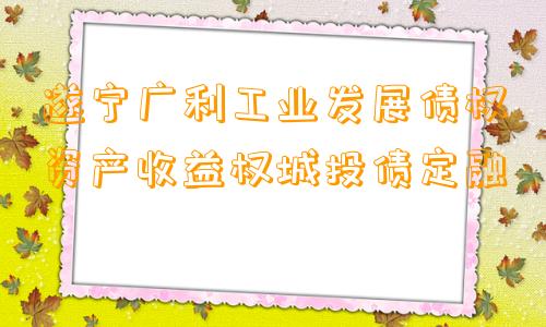 遂宁广利工业发展债权资产收益权城投债定融