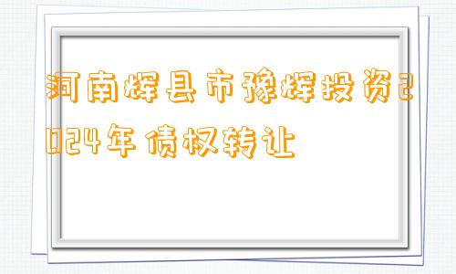 河南辉县市豫辉投资2024年债权转让