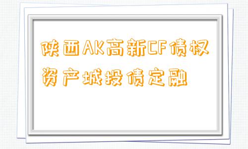 陕西AK高新CF债权资产城投债定融