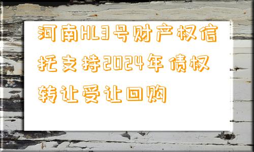 河南HL3号财产权信托支持2024年债权转让受让回购