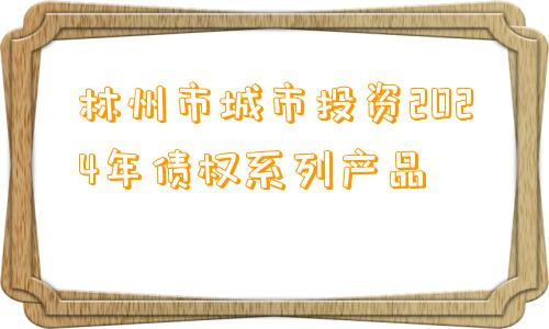 林州市城市投资2024年债权系列产品