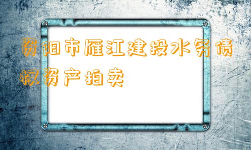 资阳市雁江建投水务债权资产拍卖