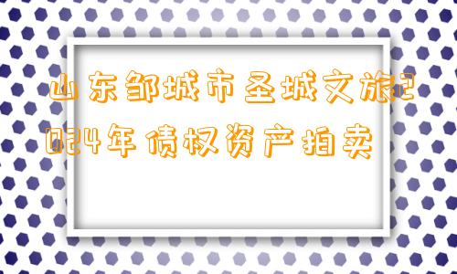 山东邹城市圣城文旅2024年债权资产拍卖