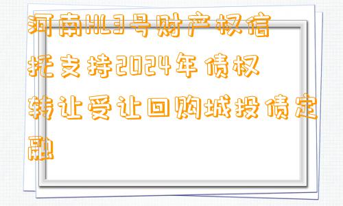 河南HL3号财产权信托支持2024年债权转让受让回购城投债定融