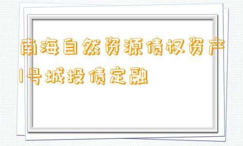 南海自然资源债权资产1号城投债定融