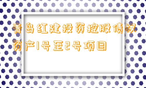 青岛红建投资控股债权资产1号至2号项目