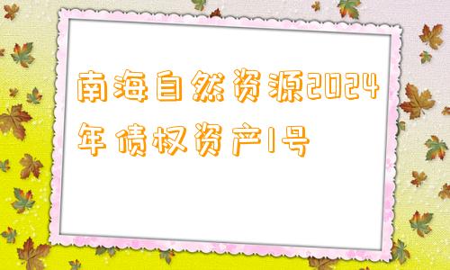 南海自然资源2024年债权资产1号