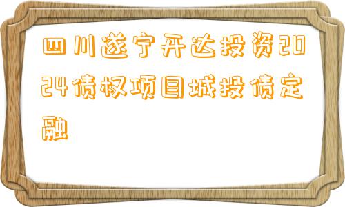 四川遂宁开达投资2024债权项目城投债定融