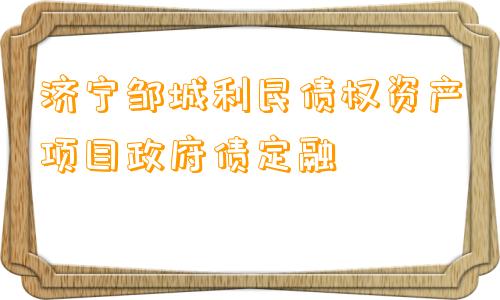 济宁邹城利民债权资产项目政府债定融