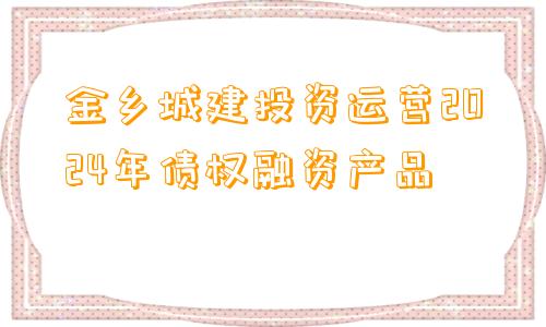 金乡城建投资运营2024年债权融资产品