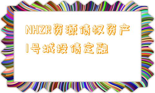 NHZR资源债权资产1号城投债定融