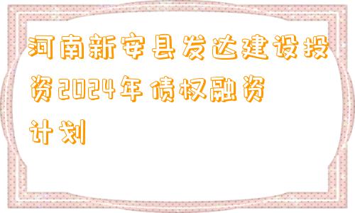 河南新安县发达建设投资2024年债权融资计划