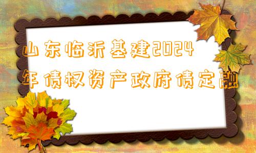 山东临沂基建2024年债权资产政府债定融