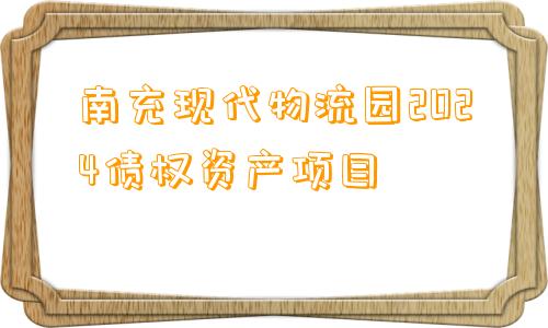 南充现代物流园2024债权资产项目