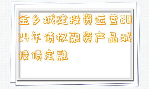 金乡城建投资运营2024年债权融资产品城投债定融