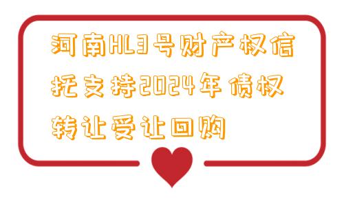 河南HL3号财产权信托支持2024年债权转让受让回购