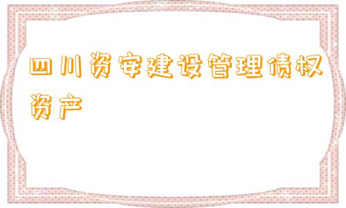 四川资安建设管理债权资产