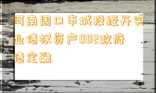 河南周口市城投经开实业债权资产002政府债定融