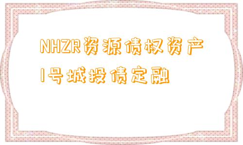 NHZR资源债权资产1号城投债定融