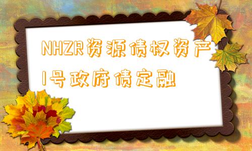 NHZR资源债权资产1号政府债定融