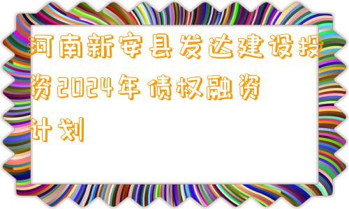 河南新安县发达建设投资2024年债权融资计划