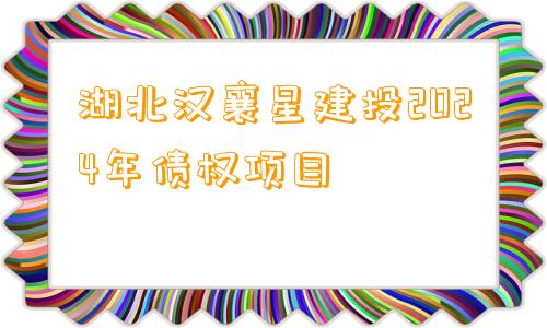 湖北汉襄星建投2024年债权项目