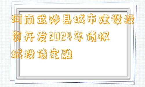 河南武陟县城市建设投资开发2024年债权城投债定融