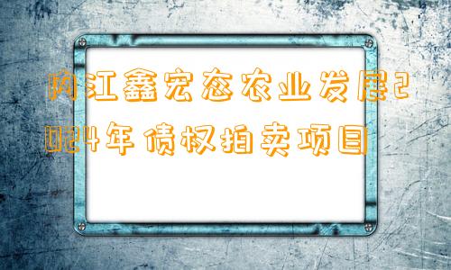 内江鑫宏态农业发展2024年债权拍卖项目