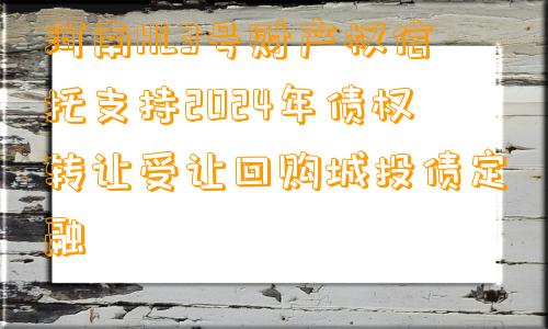 河南HL3号财产权信托支持2024年债权转让受让回购城投债定融