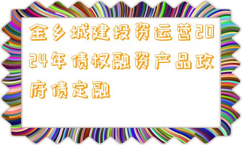 金乡城建投资运营2024年债权融资产品政府债定融
