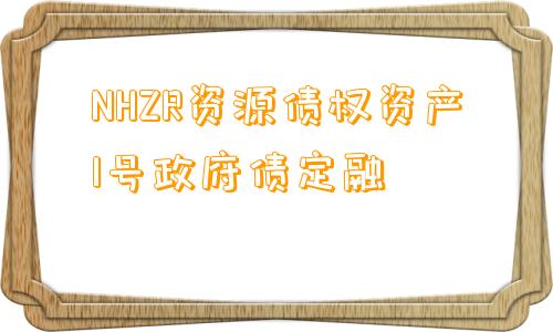 NHZR资源债权资产1号政府债定融